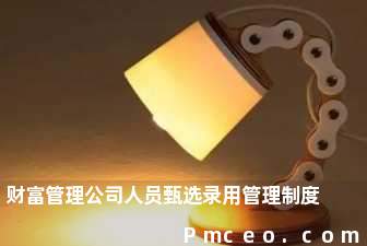 财富管理公司人员甄选录用管理制度